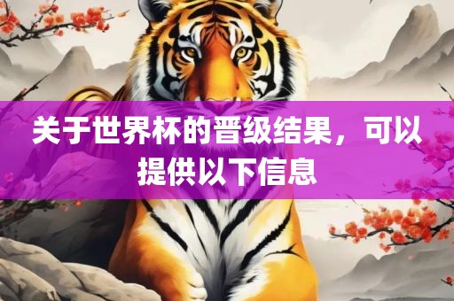 关于世界杯的晋级结果，可以提供以下信眉山市正发家政服务有限公司息