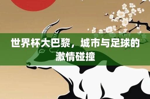 世界杯大巴黎，城市与足球的激情碰撞眉山市正发家政服务有限公司