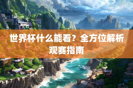 世界杯什么能看？全方位解析观赛指南眉山市正发家政服务有限公司