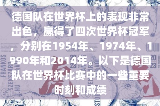 德国队在世界杯上的表现非常出色，赢得了四次世界杯冠军，分别在1954年、1974年、1990年和2014年。以下是德国队在世界杯比赛中的一些重要时刻和成绩眉山市正发家政服务有限公司