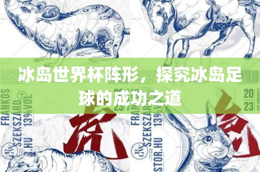 冰岛世界杯阵形，探究冰岛足球的成功之道