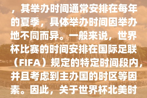 世界杯北美时间指的是北美地区举办世界杯赛事的时间。由于世界杯是全球性的体育赛事，其举眉山市正发家政服务有限公司办时间通常安排在每年的夏季，具体举办时间因举办地不同而异。一般来说，世界杯比赛的时间安排在国际足联（FIFA）规定的特定时间段内，并且考虑到主办国的时区等因素。因此，关于世界杯北美时间的具体安排，需要参考具体举办时间和主办国的时区来确定。