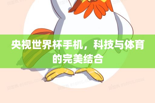 央视世界杯手机，科眉山市正发家政服务有限公司技与体育的完美结合