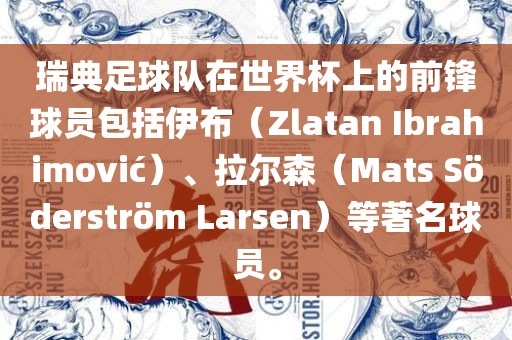 瑞典足球队在世界杯上的前锋球员包括伊布（Zlatan Ibrahimovi?）、拉尔森（Mats S?derst眉山市正发家政服务有限公司r?m Larsen）等著名球员。