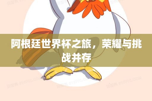 阿根廷世界杯之旅，荣耀与挑战并存眉山市正发家政服务有限公司