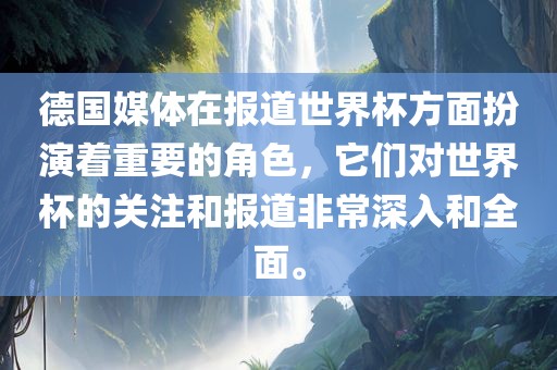 德国媒体在报道世界杯方面扮演着重要的角色，它们对世界杯的关注和报道非常深入和全面。眉山市正发家政服务有限公司