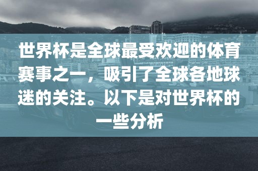 世界杯是全球最受欢迎的体育赛事之一，吸引了全球各地球迷的关注。以下是对世界杯的一些分析