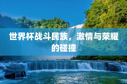 世界杯战斗民族，激情与荣耀的碰撞