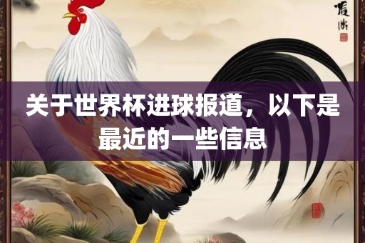 关于世界杯进球报道，以下是最近的一些信息眉山市正发家政服务有限公司