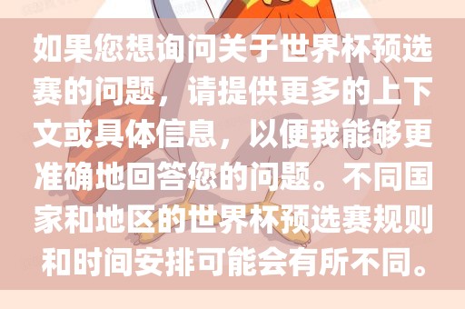 如果您想询问关于世界杯预选赛的问题，请提供更多的上下文或具体信息，以便我能够更准确地回答您的问题。不同国家和地区的世界杯预选赛规则和时间安排可能会有所不同。
