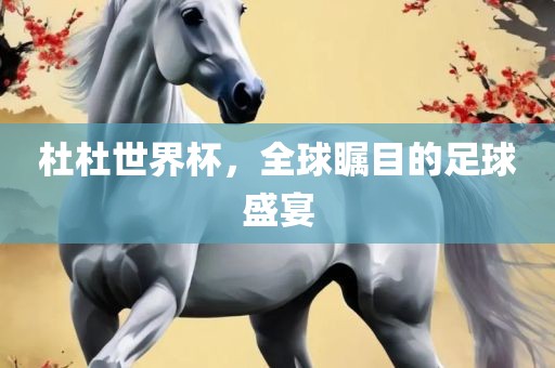 杜杜世界杯，全球瞩目的足球盛宴眉山市正发家政服务有限公司