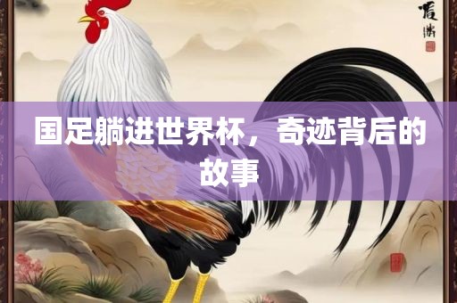 国足躺进世界杯，奇迹背后的故事
