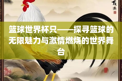 篮球世界杯只——探寻篮球的无限魅力与激情燃烧的世界舞台眉山市正发家政服务有限公司