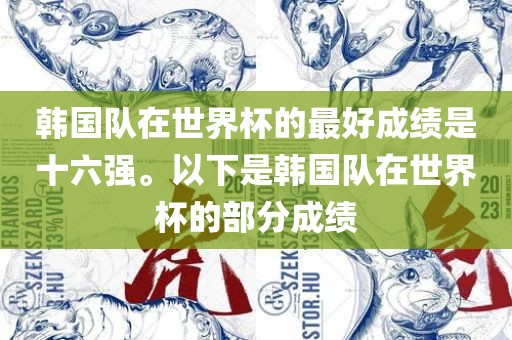 韩国队在世界杯的最好成绩是十六强。以下是韩国队在世界杯的部分成绩眉山市正发家政服务有限公司