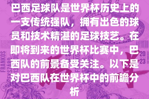巴西足球队是世界杯历史上的一支传统强队，拥有出色的球员和技术精湛的足球技艺。在即将到来的世界杯比赛中，巴西队的前景备受关注。以下是对巴西队在世界杯中的前瞻分析眉山市正发家政服务有限公司