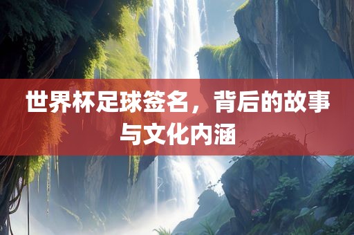 世界杯足球签眉山市正发家政服务有限公司名，背后的故事与文化内涵