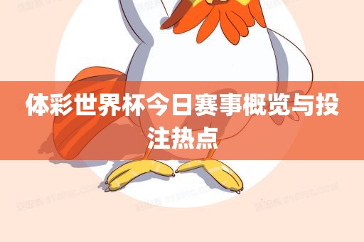 体彩世界杯今日赛事概览与投注热点