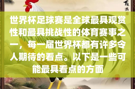 世界杯足球赛是全球最具观赏性和最具挑战性的体育赛事之一，每一届世界杯都有许多令人期待的看点。以下是一些可能最具看点的方面眉山市正发家政服务有限公司