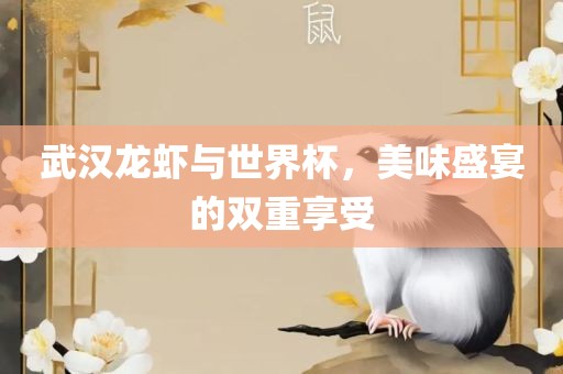 武汉龙虾与世界杯，美味盛宴的双重享受眉山市正发家政服务有限公司