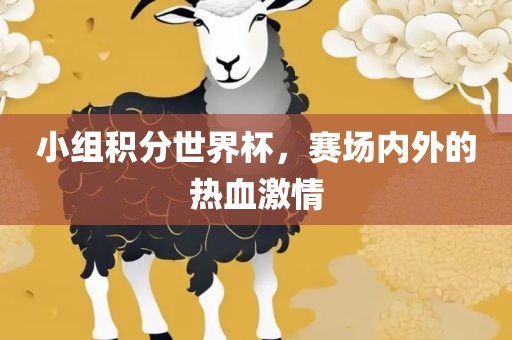 小组积分世界杯，赛场内外的热血激情