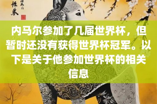 内马尔参加了几届世界杯，但暂时还没有获得世界杯冠军眉山市正发家政服务有限公司。以下是关于他参加世界杯的相关信息