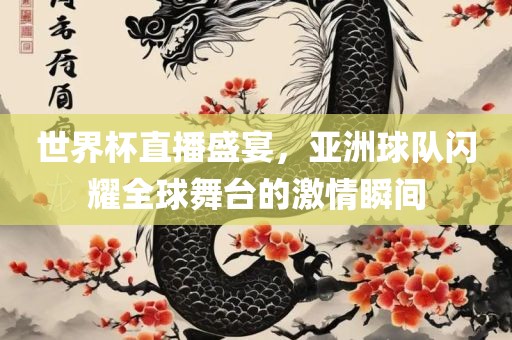世界杯直播盛宴，亚洲球队闪耀全球舞台的激情瞬间眉山市正发家政服务有限公司