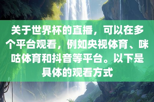 关于世界杯的直播，可以在多个平台观看，例如央视体育、咪咕体育和抖音等平台。以下是具体的观看方式眉山市正发家政服务有限公司