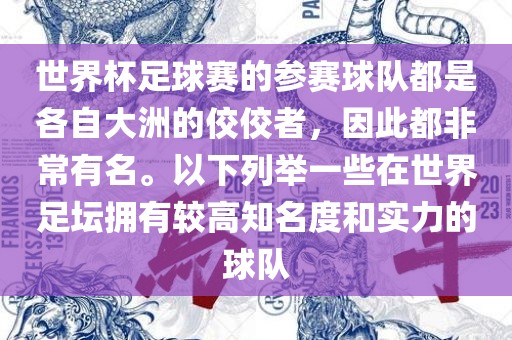 世界杯足球赛的参赛球队都是各自大洲的佼佼者，因此都非常有名。以下列举一些在世界足坛拥有较高知名度和实力的球队眉山市正发家政服务有限公司