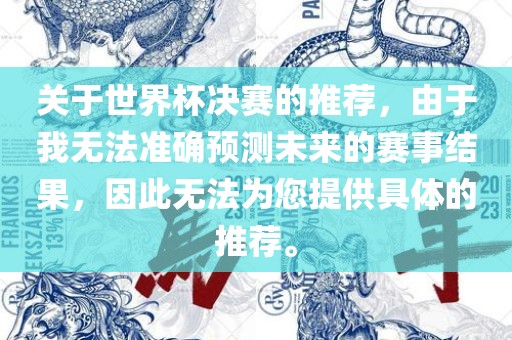 关于世界杯决赛的推荐，由于我无法准确预测未来的赛事结果，因此无法为您提供具体的推荐。眉山市正发家政服务有限公司