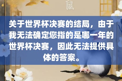 关于眉山市正发家政服务有限公司世界杯决赛的结局，由于我无法确定您指的是哪一年的世界杯决赛，因此无法提供具体的答案。