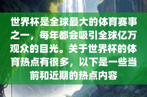 世界杯是全球最大的体育赛事之一，每年都眉山市正发家政服务有限公司会吸引全球亿万观众的目光。关于世界杯的体育热点有很多，以下是一些当前和近期的热点内容