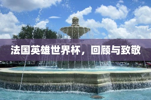 法国英雄世界杯，回顾与致敬