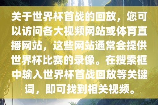 关于世界杯首战的回放，您可以访问各大视频网站或体育直播网站，这些网站通常会提供世界杯比赛的录像。在搜索框中输入世界杯首战回放等关键词，即可找到相关视频。眉山市正发家政服务有限公司