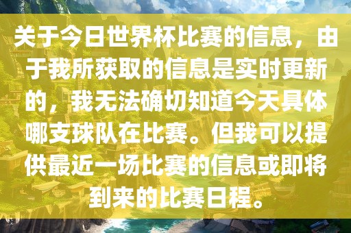 关于今日世界杯比赛的信息，由于我所获取的信息是实时更新的，我无法确切知道今天具体哪支球队在比赛。但我可以提供最近一场比赛的信息或即将到来的比赛日程。眉山市正发家政服务有限公司